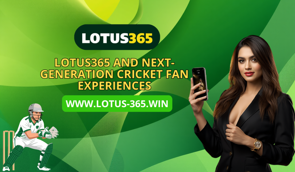 Lotus365 and Next-Generation Cricket Fan Experiences